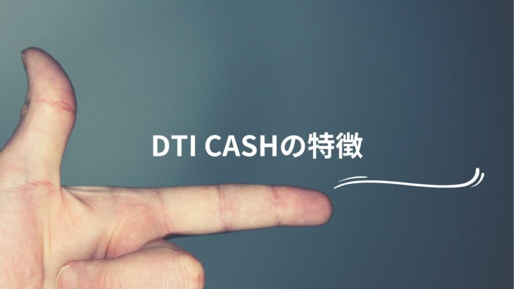 DTI CASHの特徴